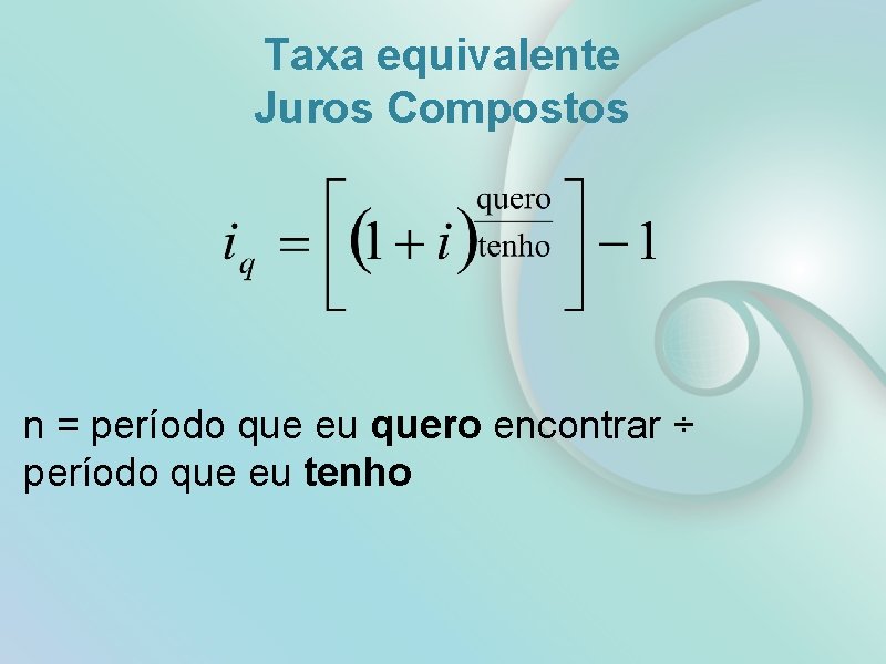 Taxa equivalente Juros Compostos n = período que eu quero encontrar ÷ período que