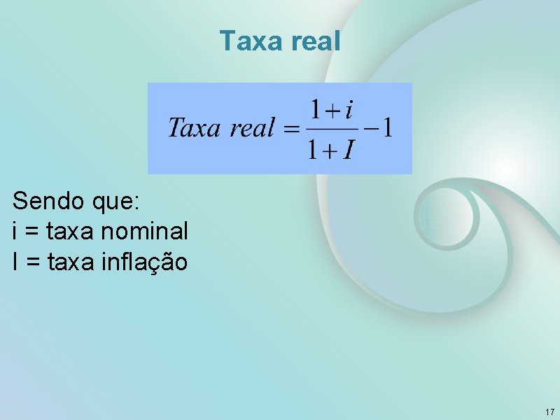 Taxa real Sendo que: i = taxa nominal I = taxa inflação 17 