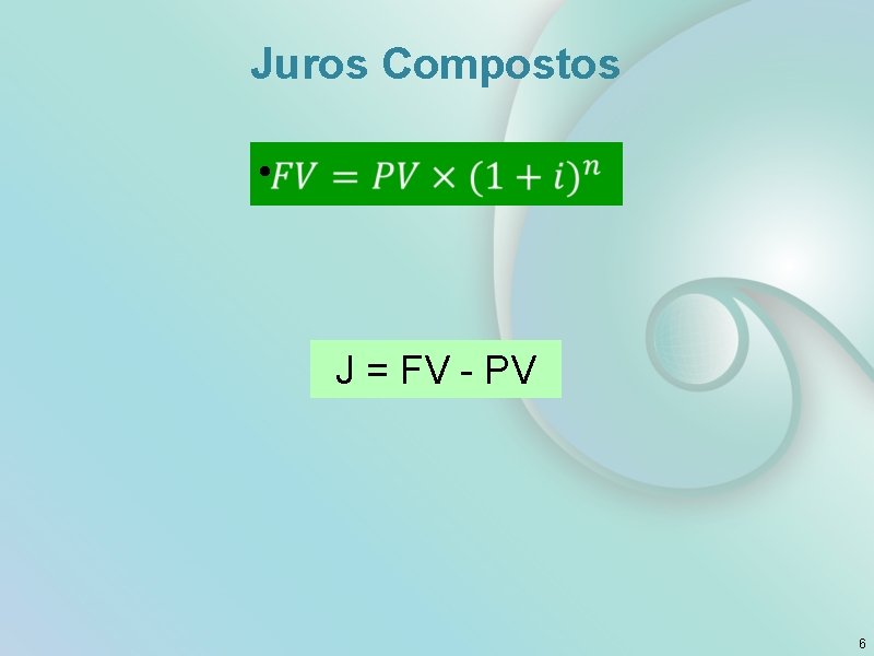 Juros Compostos • J = FV - PV 6 