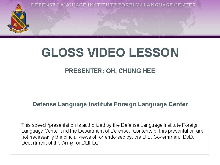 GLOSS VIDEO LESSON PRESENTER: OH, CHUNG HEE Defense Language Institute Foreign Language Center This