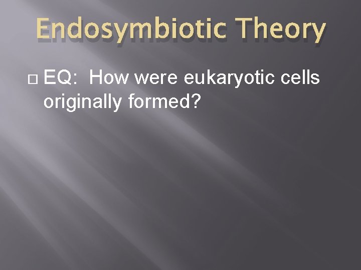 Endosymbiotic Theory EQ: How were eukaryotic cells originally formed? 