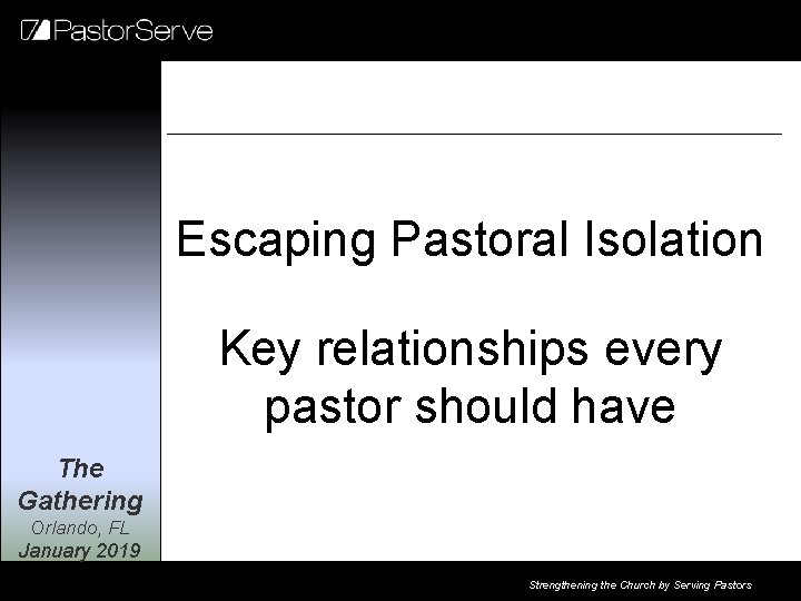 Escaping Pastoral Isolation Key relationships every pastor should have The Gathering Orlando, FL January