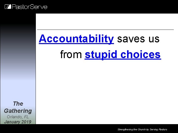 Accountability saves us from stupid choices The Gathering Orlando, FL January 2019 Strengthening the
