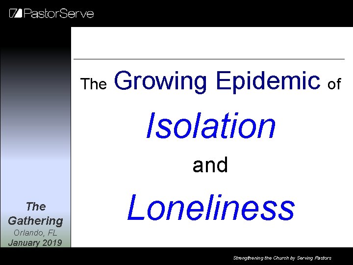 The Growing Epidemic of Isolation and The Gathering Loneliness Orlando, FL January 2019 Strengthening