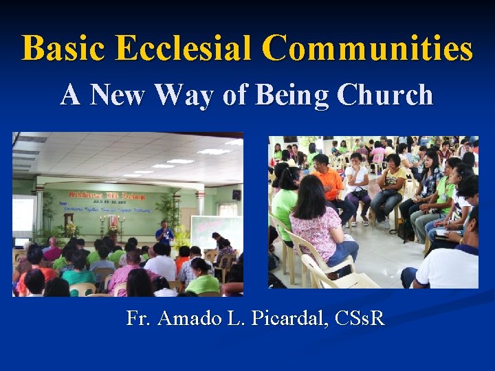Basic Ecclesial Communities A New Way of Being Church Fr. Amado L. Picardal, CSs.