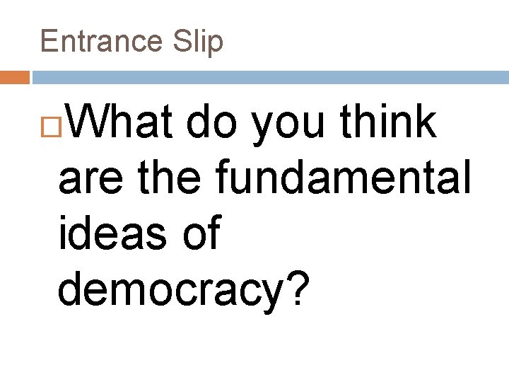 Entrance Slip What do you think are the fundamental ideas of democracy? 