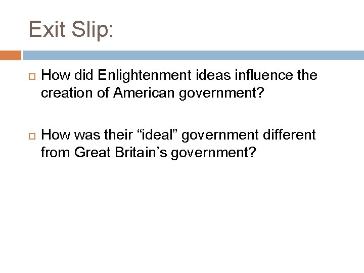 Exit Slip: How did Enlightenment ideas influence the creation of American government? How was