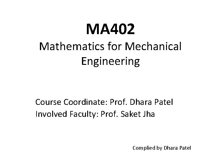 MA 402 Mathematics for Mechanical Engineering Course Coordinate: Prof. Dhara Patel Involved Faculty: Prof.