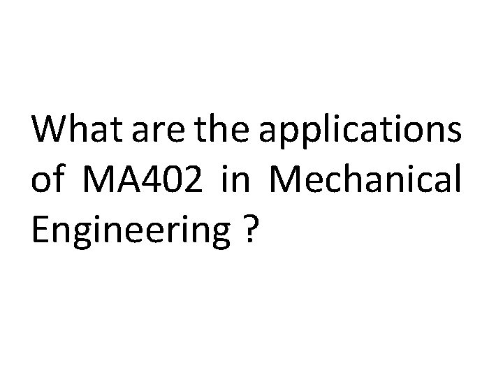 What are the applications of MA 402 in Mechanical Engineering ? 