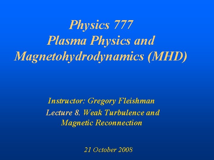 Physics 777 Plasma Physics and Magnetohydrodynamics (MHD) Instructor: Gregory Fleishman Lecture 8. Weak Turbulence