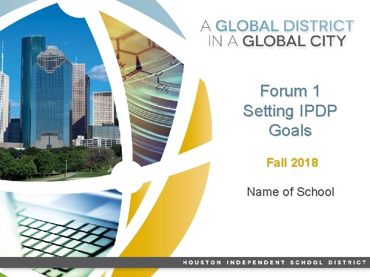 Forum 1 Setting IPDP Goals Fall 2018 Name of School HISD LEADER ADAPTABLE & Forum 1 Setting IPDP Goals Fall 2018 Name of School HISD LEADER ADAPTABLE &