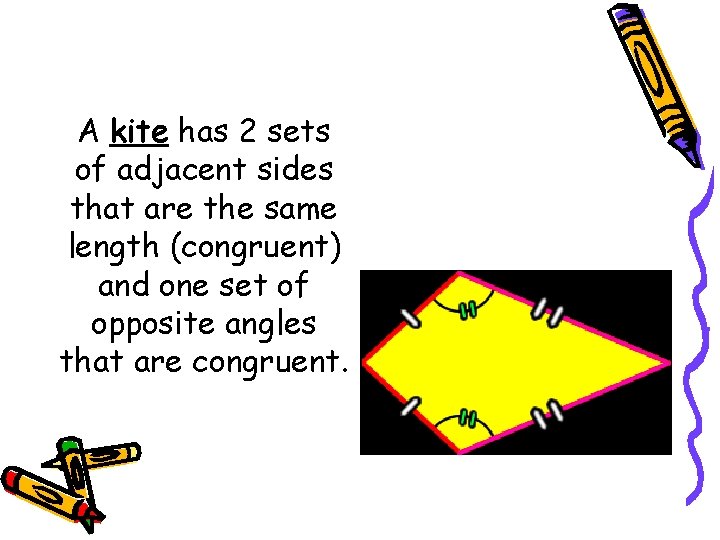 A kite has 2 sets of adjacent sides that are the same length (congruent) A kite has 2 sets of adjacent sides that are the same length (congruent)