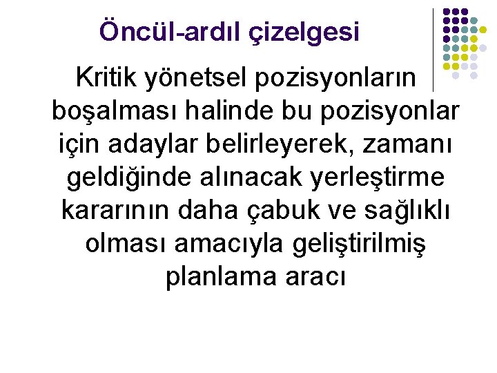 Öncül-ardıl çizelgesi Kritik yönetsel pozisyonların boşalması halinde bu pozisyonlar için adaylar belirleyerek, zamanı geldiğinde