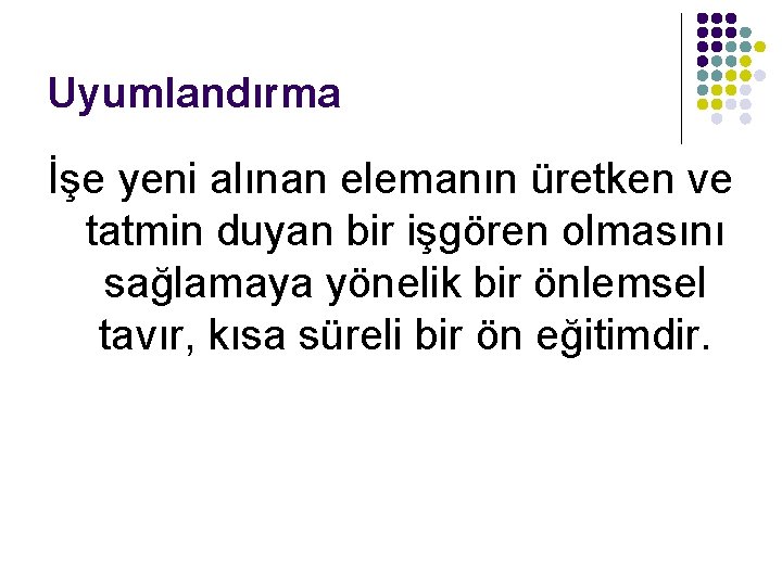Uyumlandırma İşe yeni alınan elemanın üretken ve tatmin duyan bir işgören olmasını sağlamaya yönelik