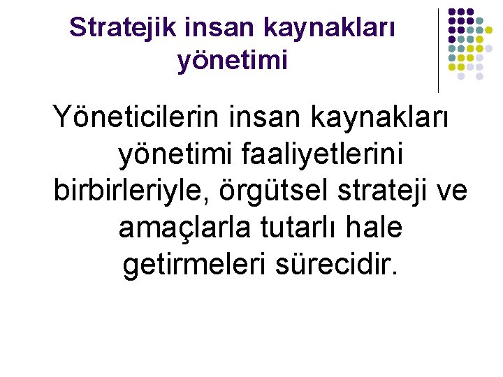 Stratejik insan kaynakları yönetimi Yöneticilerin insan kaynakları yönetimi faaliyetlerini birbirleriyle, örgütsel strateji ve amaçlarla
