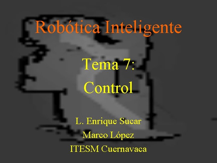 Robótica Inteligente Tema 7: Control L. Enrique Sucar Marco López ITESM Cuernavaca 