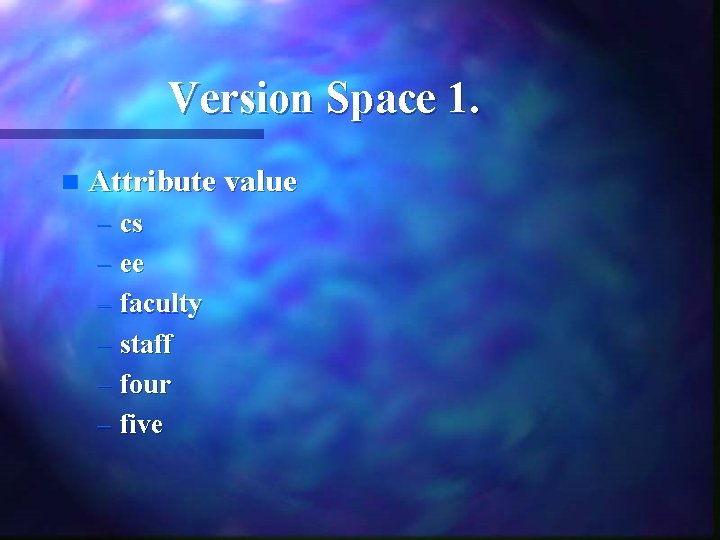 Version Space 1. n Attribute value – cs – ee – faculty – staff