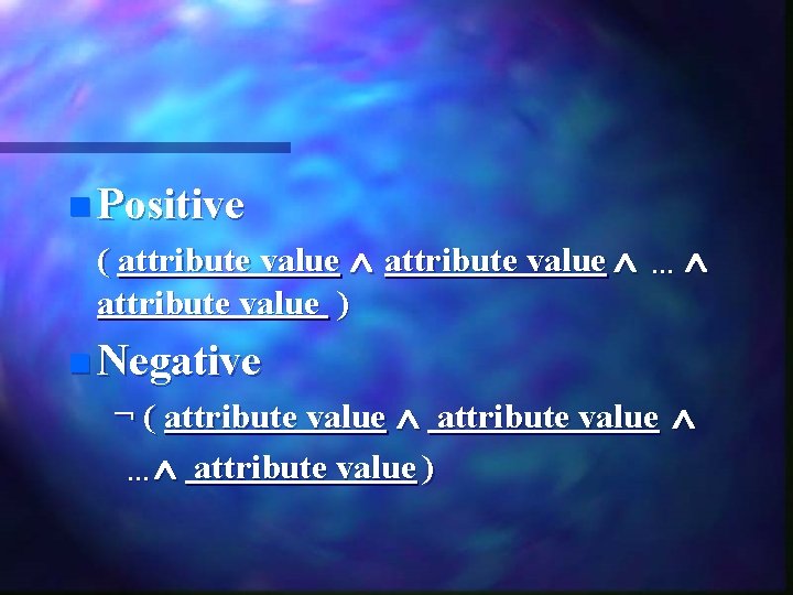 n Positive ( attribute value ) ··· n Negative ¬ ( attribute value ···