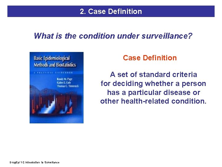 2. Case Definition What is the condition under surveillance? Case Definition A set of