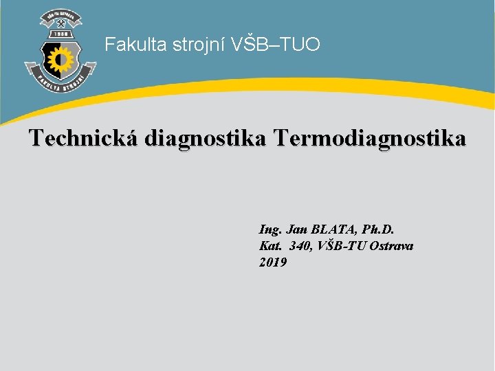 Fakulta strojní VŠB–TUO Technická diagnostika Termodiagnostika Ing. Jan BLATA, Ph. D. Kat. 340, VŠB-TU