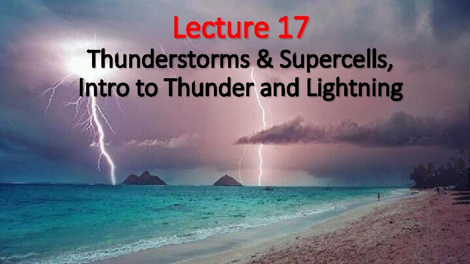 Lecture 17 Thunderstorms & Supercells, Intro to Thunder and Lightning 