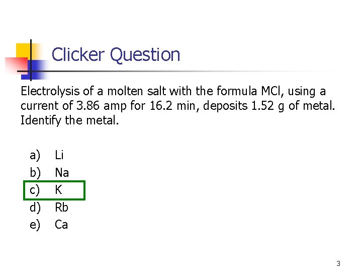 Clicker Question Electrolysis of a molten salt with the formula MCl, using a current Clicker Question Electrolysis of a molten salt with the formula MCl, using a current