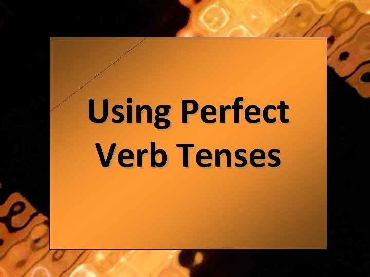 Using Perfect Verb Tenses 