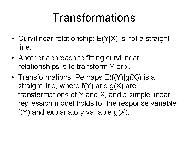 Transformations • Curvilinear relationship: E(Y|X) is not a straight line. • Another approach to