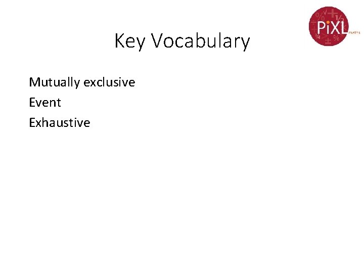 Key Vocabulary Mutually exclusive Event Exhaustive 