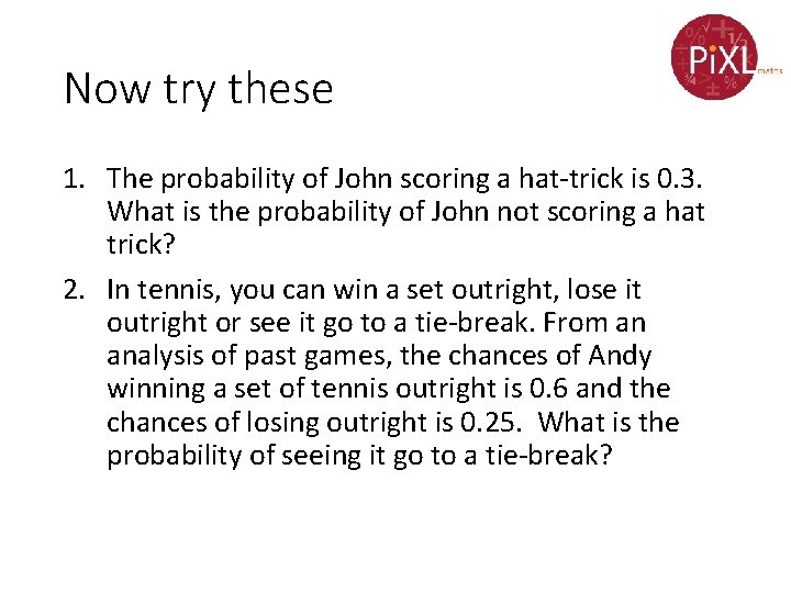 Now try these 1. The probability of John scoring a hat-trick is 0. 3.