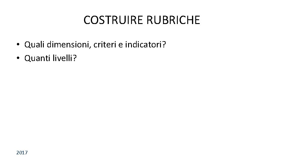 COSTRUIRE RUBRICHE • Quali dimensioni, criteri e indicatori? • Quanti livelli? 2017 