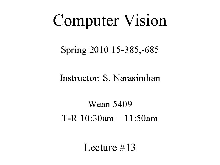 Computer Vision Spring 2010 15 -385, -685 Instructor: S. Narasimhan Wean 5409 T-R 10: Computer Vision Spring 2010 15 -385, -685 Instructor: S. Narasimhan Wean 5409 T-R 10: