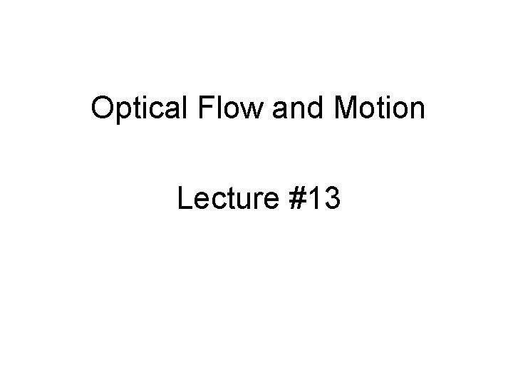 Optical Flow and Motion Lecture #13 Optical Flow and Motion Lecture #13