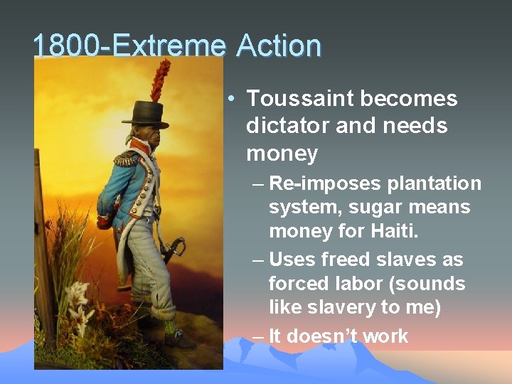 1800 -Extreme Action • Toussaint becomes dictator and needs money – Re-imposes plantation system,