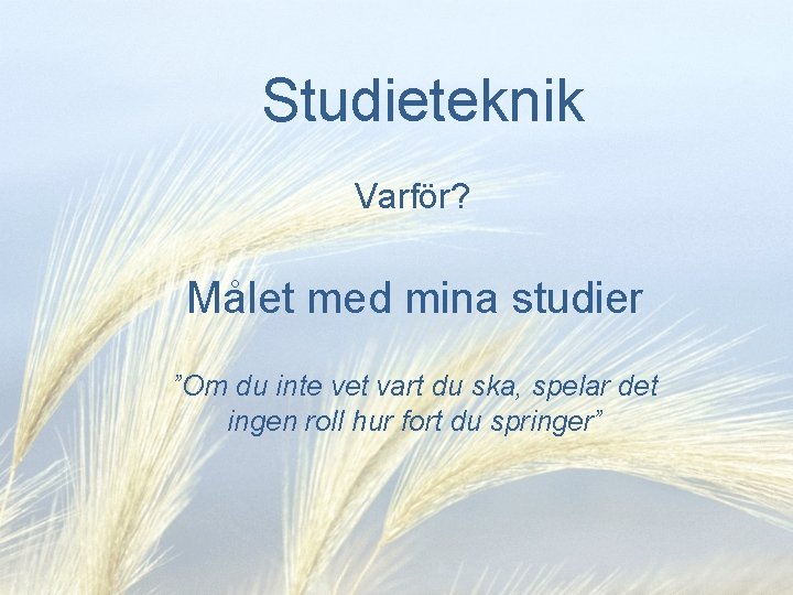 Studieteknik Varför? Målet med mina studier ”Om du inte vet vart du ska, spelar