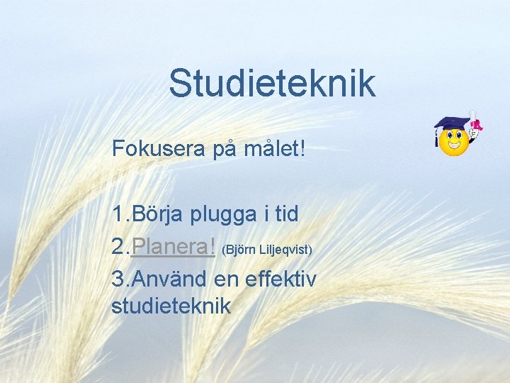 Studieteknik Fokusera på målet! 1. Börja plugga i tid 2. Planera! (Björn Liljeqvist) 3.
