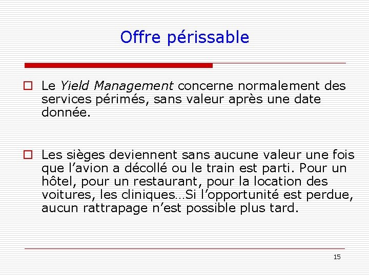 Offre périssable o Le Yield Management concerne normalement des services périmés, sans valeur après Offre périssable o Le Yield Management concerne normalement des services périmés, sans valeur après