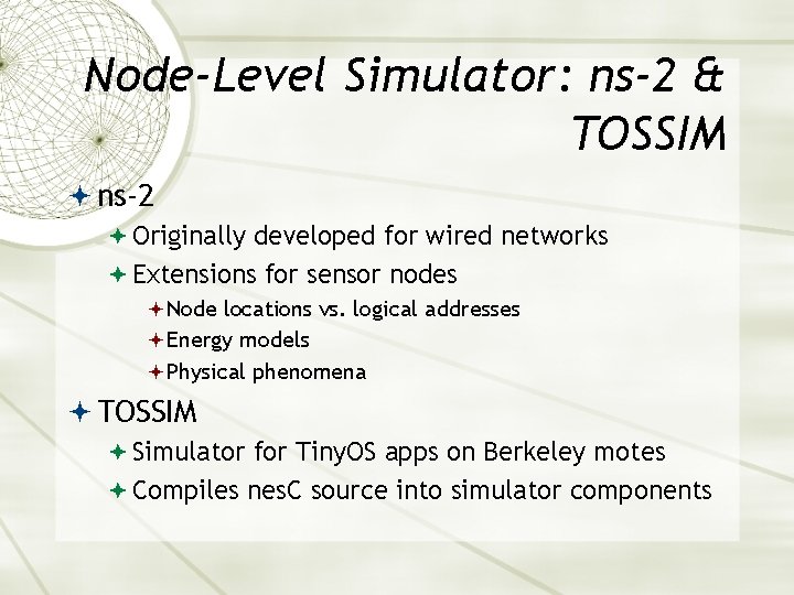 Node-Level Simulator: ns-2 & TOSSIM ns-2 Originally developed for wired networks Extensions for sensor