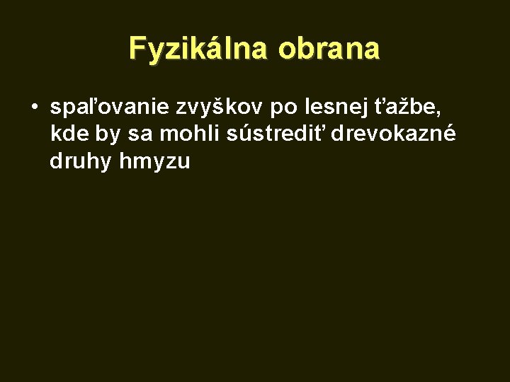 Fyzikálna obrana • spaľovanie zvyškov po lesnej ťažbe, kde by sa mohli sústrediť drevokazné