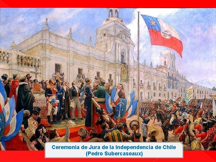 Ceremonia de Jura de la Independencia de Chile (Pedro Subercaseaux) Ceremonia de Jura de la Independencia de Chile (Pedro Subercaseaux)