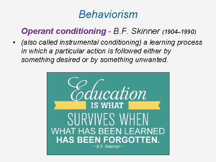 Behaviorism Operant conditioning - B. F. Skinner (1904– 1990) • (also called instrumental conditioning) Behaviorism Operant conditioning - B. F. Skinner (1904– 1990) • (also called instrumental conditioning)