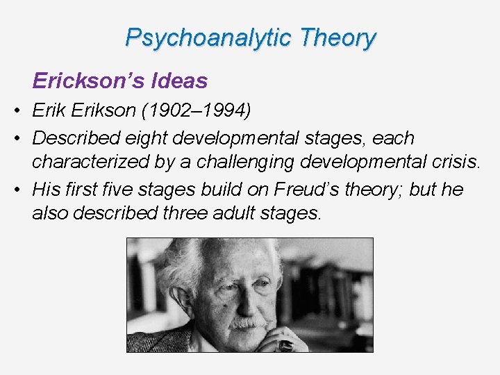 Psychoanalytic Theory Erickson’s Ideas • Erikson (1902– 1994) • Described eight developmental stages, each Psychoanalytic Theory Erickson’s Ideas • Erikson (1902– 1994) • Described eight developmental stages, each