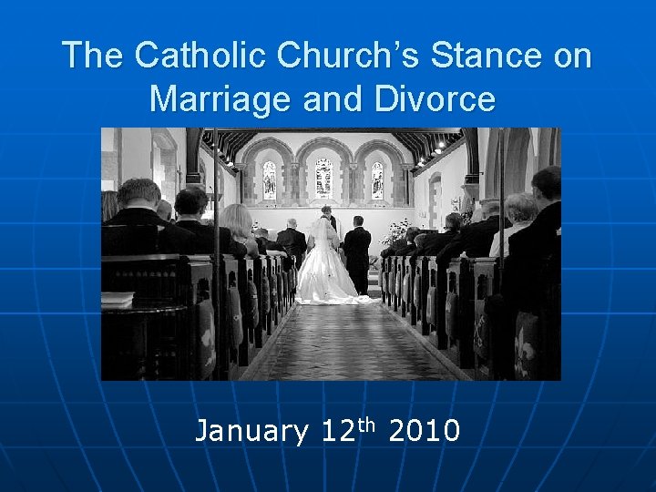 The Catholic Church’s Stance on Marriage and Divorce January 12 th 2010 