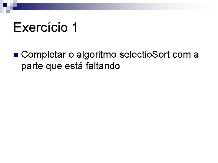 Exercício 1 n Completar o algoritmo selectio. Sort com a parte que está faltando