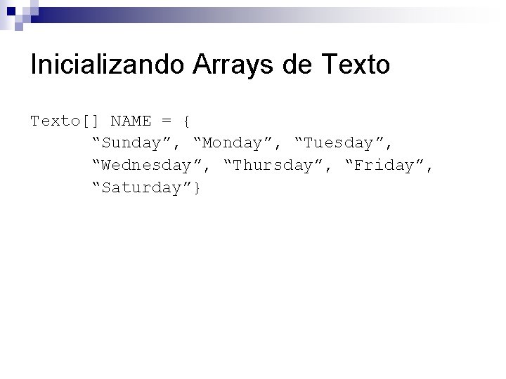 Inicializando Arrays de Texto[] NAME = { “Sunday”, “Monday”, “Tuesday”, “Wednesday”, “Thursday”, “Friday”, “Saturday”}