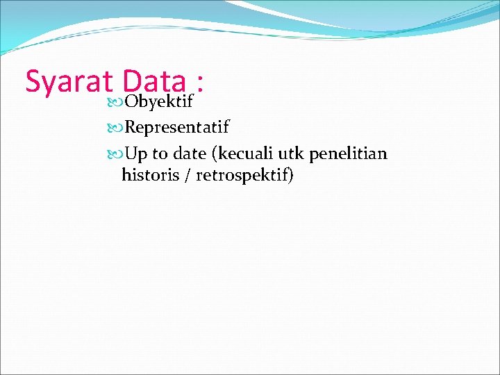 Syarat Data : Obyektif Representatif Up to date (kecuali utk penelitian historis / retrospektif)