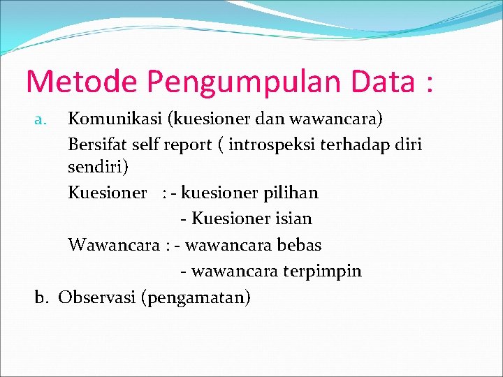 Metode Pengumpulan Data : Komunikasi (kuesioner dan wawancara) Bersifat self report ( introspeksi terhadap