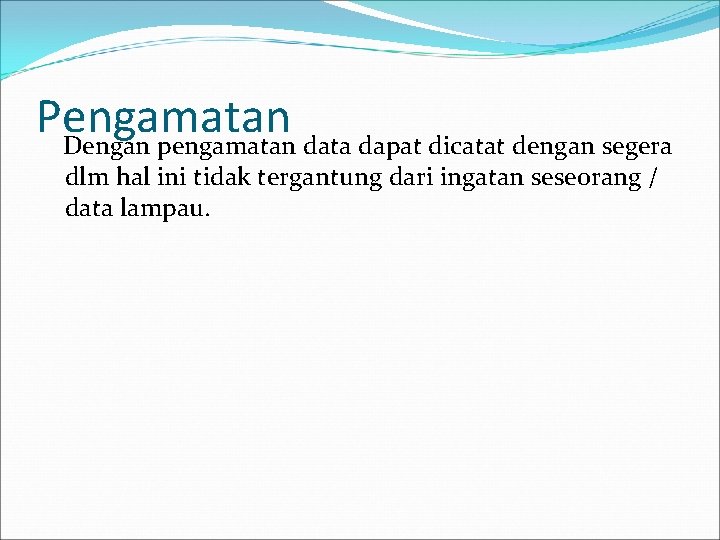 Pengamatan Dengan pengamatan data dapat dicatat dengan segera dlm hal ini tidak tergantung dari