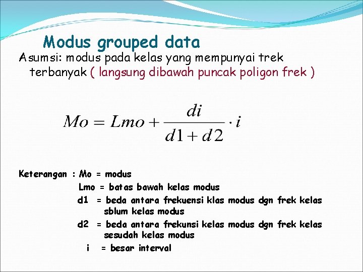 Modus grouped data Asumsi: modus pada kelas yang mempunyai trek terbanyak ( langsung dibawah