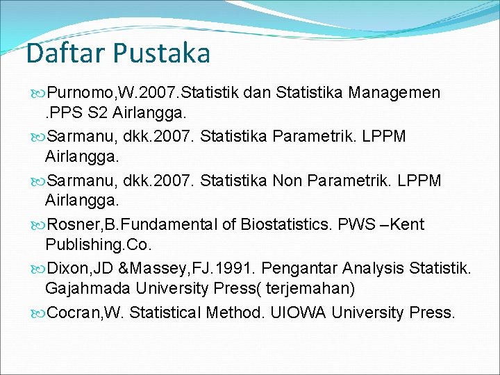 Daftar Pustaka Purnomo, W. 2007. Statistik dan Statistika Managemen. PPS S 2 Airlangga. Sarmanu,